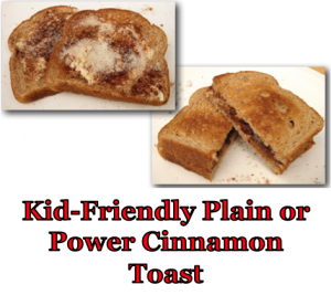 Kid-Friendly Plain or Power Cinnamon Toast